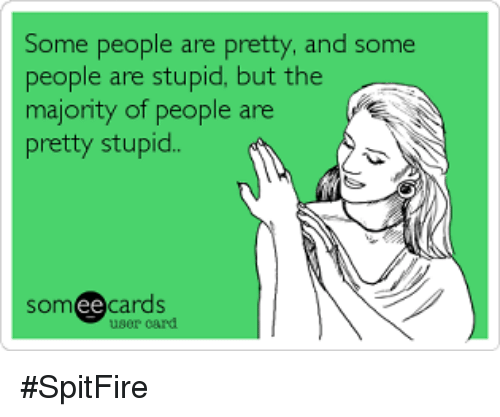 1557306425566655.png some-people-are-pretty-and-some-people-are-stupid-but-6389400.png
