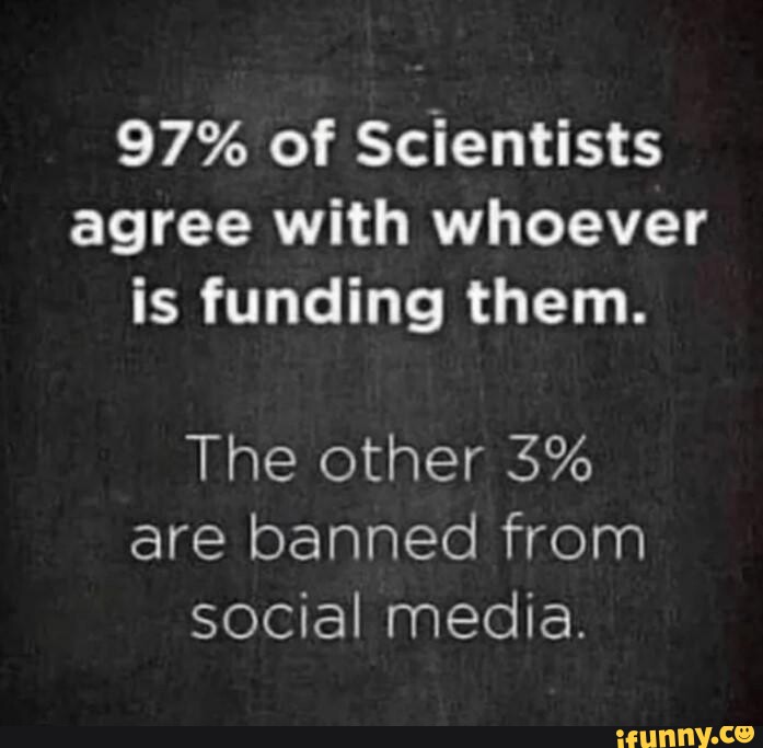 97% of Scientists agree with whoever is funding them. The other 3% are  banned from social media. - iFunny Brazil