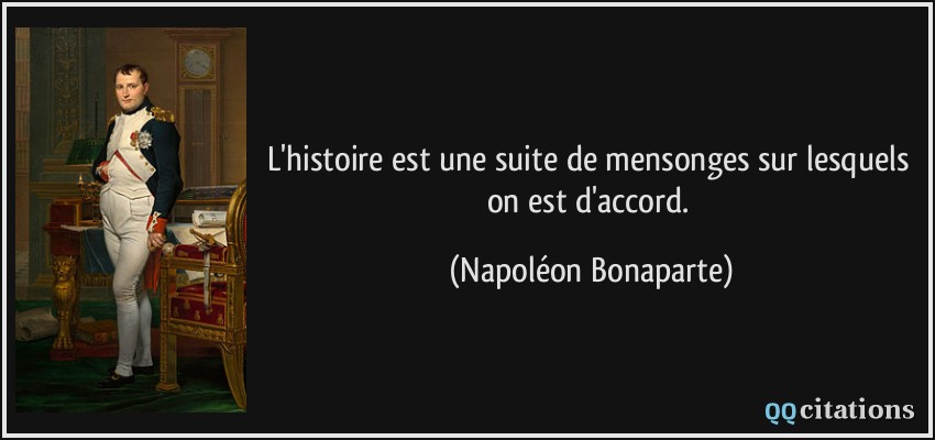 L'histoire est une suite de mensonges sur lesquels on est d'accord.  - Napolon Bonaparte