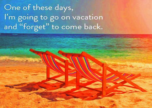 One of these days, I'm going to go on vacation & forget to come back����һ���ҕ�ȥ�ȼ٣�Ȼ����ӛ�؁�.jpg